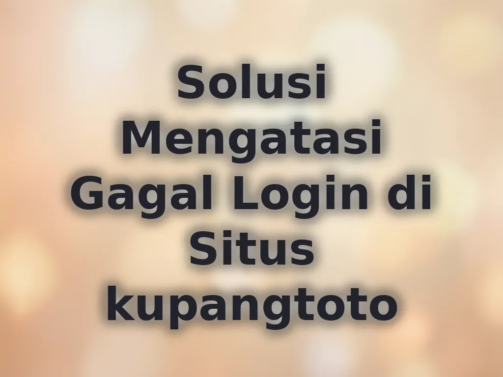 Solusi Mengatasi Gagal Login di Situs kupangtoto